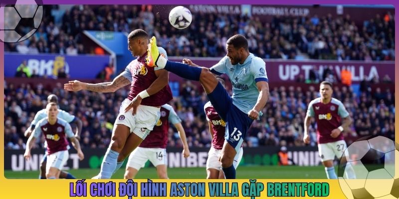 Lối chơi đội hình Aston Villa gặp Brentford