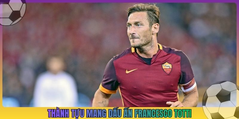 Thành tựu mang dấu ấn Francesco Totti